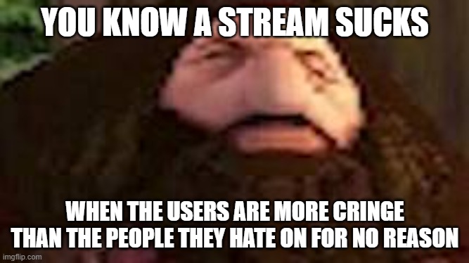 PS1 Hagrid | YOU KNOW A STREAM SUCKS; WHEN THE USERS ARE MORE CRINGE THAN THE PEOPLE THEY HATE ON FOR NO REASON | image tagged in ps1 hagrid | made w/ Imgflip meme maker