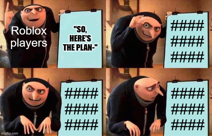 I hate it when it does it, I can't even say 1,2,3 | Roblox players; ####
####
####; "SO, HERE'S THE PLAN-"; ####
####
####; ####
####
#### | image tagged in memes,gru's plan,roblox meme,relatable,filters | made w/ Imgflip meme maker