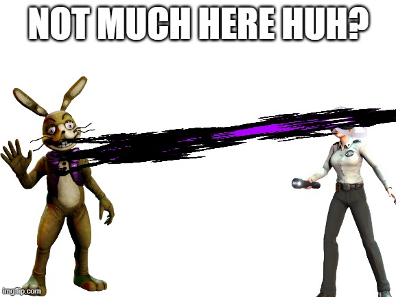 FNAF Part 8 | NOT MUCH HERE HUH? | image tagged in blank white template | made w/ Imgflip meme maker