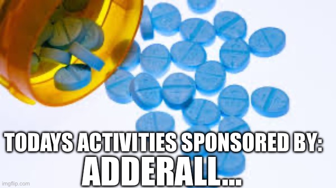 Adderall | TODAYS ACTIVITIES SPONSORED BY:; ADDERALL… | image tagged in adderall,adhd,comedy,medicine | made w/ Imgflip meme maker