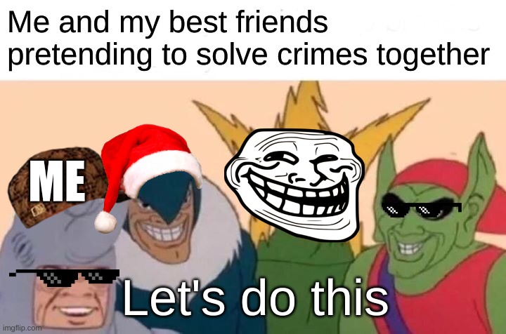 Me And The Boys Meme | Me and my best friends pretending to solve crimes together; ME; Let's do this | image tagged in memes,me and the boys | made w/ Imgflip meme maker