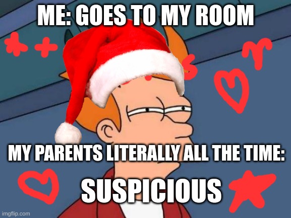 Futurama Fry | ME: GOES TO MY ROOM; MY PARENTS LITERALLY ALL THE TIME:; SUSPICIOUS | image tagged in memes,futurama fry | made w/ Imgflip meme maker