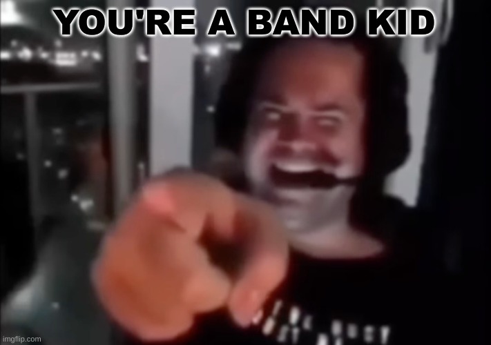 guy laugh and point | YOU'RE A BAND KID | image tagged in guy laugh and point | made w/ Imgflip meme maker