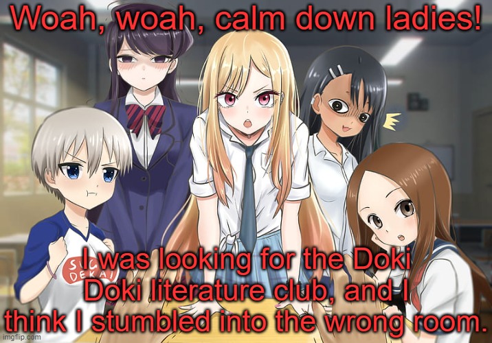 actually this isn't that bad | Woah, woah, calm down ladies! I was looking for the Doki Doki literature club, and I think I stumbled into the wrong room. | image tagged in anime girl,doki doki literature club,cute,memes,anime,weeb | made w/ Imgflip meme maker