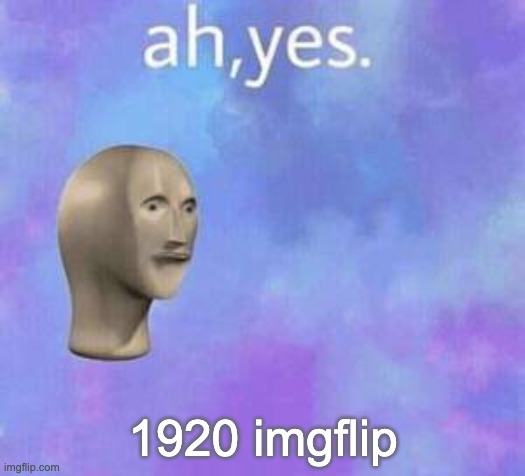 Ah yes | 1920 imgflip | image tagged in ah yes | made w/ Imgflip meme maker