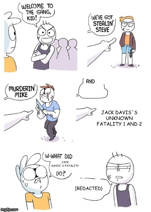 What did X do? | JACK DAVIS´S UNKNOWN FATALITY 1 AND 2 JACK DAVIS´S FATALITY [REDACTED} | image tagged in what did x do | made w/ Imgflip meme maker