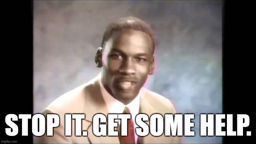 Stop it get some help | STOP IT. GET SOME HELP. | image tagged in stop it get some help | made w/ Imgflip meme maker