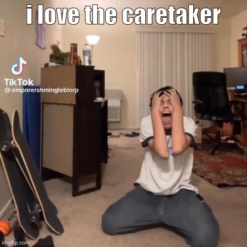 literally | i love the caretaker | image tagged in me rn | made w/ Imgflip meme maker