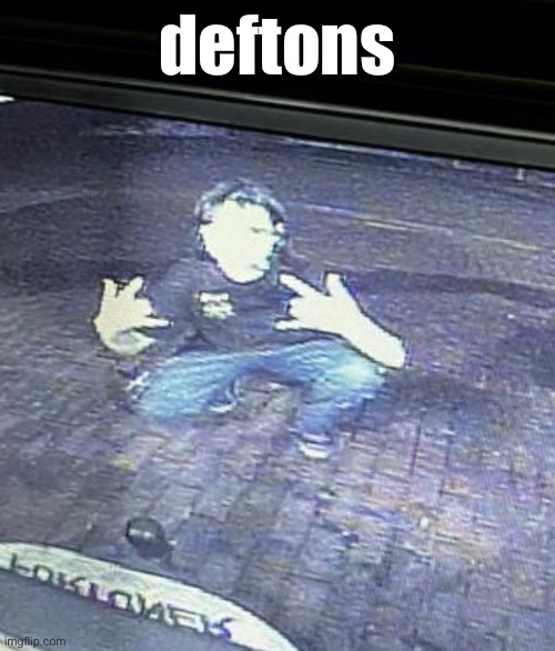 deftons | deftons | image tagged in deftons | made w/ Imgflip meme maker