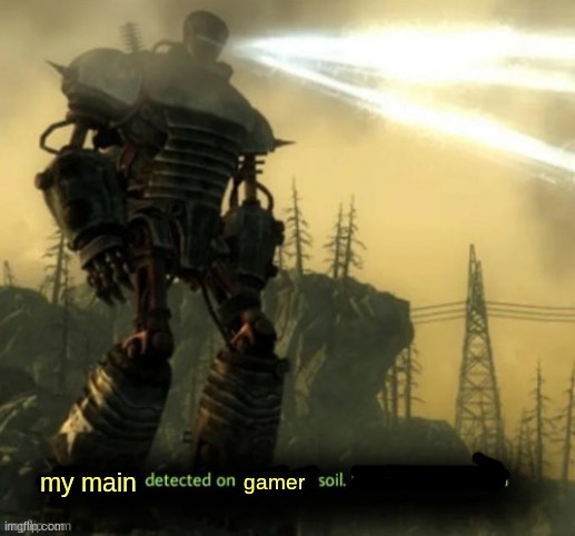 X Detected on Y Soil. Lethal Force Engaged | my main gamer | image tagged in x detected on y soil lethal force engaged | made w/ Imgflip meme maker