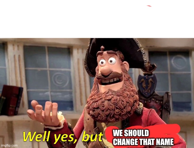 Well Yes, But Actually No Meme | WE SHOULD CHANGE THAT NAME | image tagged in memes,well yes but actually no | made w/ Imgflip meme maker