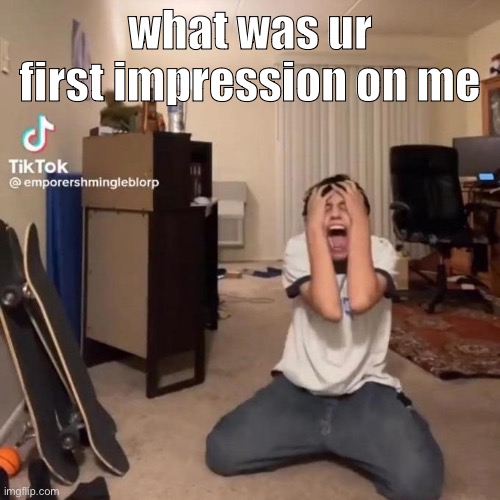 me rn | what was ur first impression on me | image tagged in me rn | made w/ Imgflip meme maker