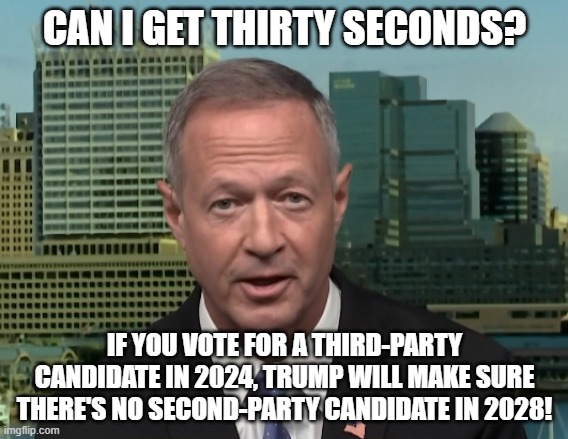 Martin O'Malley speaking Trump 2028? | CAN I GET THIRTY SECONDS? IF YOU VOTE FOR A THIRD-PARTY CANDIDATE IN 2024, TRUMP WILL MAKE SURE THERE'S NO SECOND-PARTY CANDIDATE IN 2028! | image tagged in martin o'malley speaking,one-party state,trump the dictator,i hate donald trump,trump sucks | made w/ Imgflip meme maker