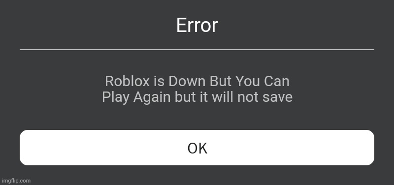 Roblox Error Message | Error; Roblox is Down But You Can Play Again but it will not save | image tagged in roblox error message | made w/ Imgflip meme maker