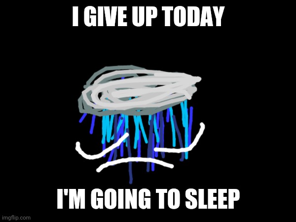 My brain is too much this week, it's supposed to be the month of joy, not pity | I GIVE UP TODAY; I'M GOING TO SLEEP | made w/ Imgflip meme maker