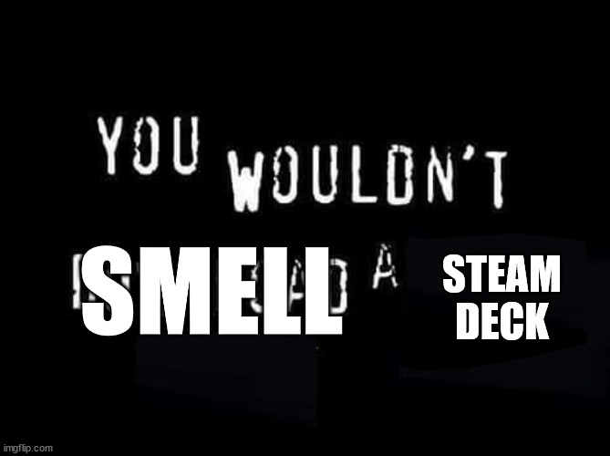 You wouldnt download a | STEAM DECK; SMELL | image tagged in you wouldnt download a | made w/ Imgflip meme maker