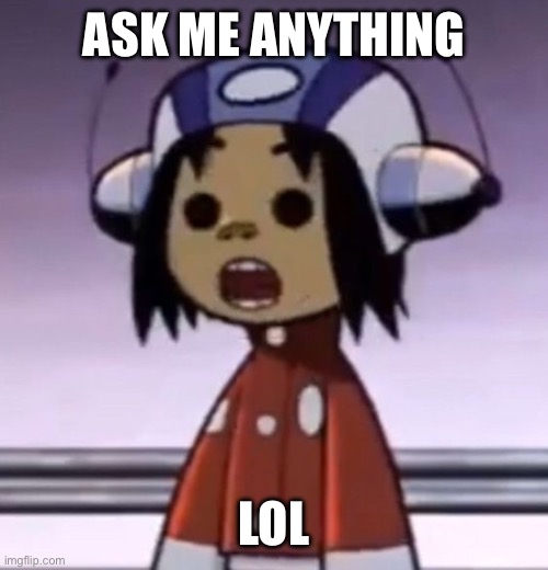 :O | ASK ME ANYTHING; LOL | image tagged in o | made w/ Imgflip meme maker