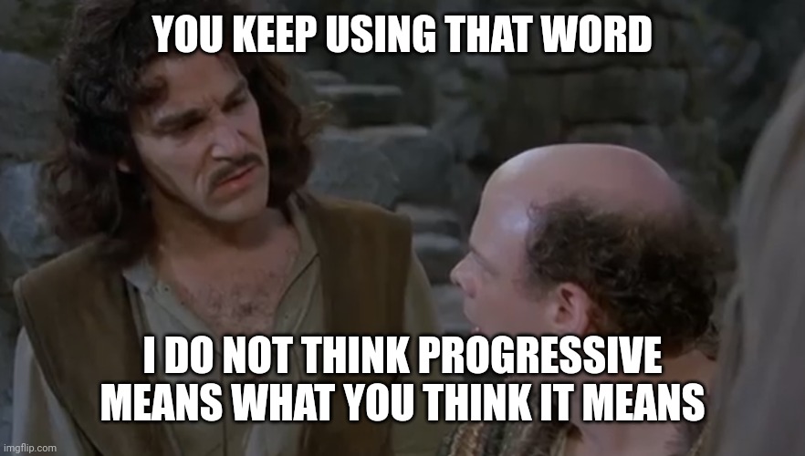 You keep using that word. | YOU KEEP USING THAT WORD I DO NOT THINK PROGRESSIVE MEANS WHAT YOU THINK IT MEANS | image tagged in you keep using that word | made w/ Imgflip meme maker