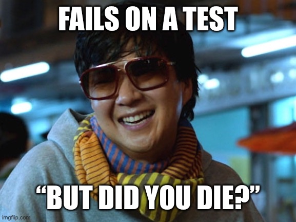 But did you die | FAILS ON A TEST; “BUT DID YOU DIE?” | image tagged in but did you die | made w/ Imgflip meme maker