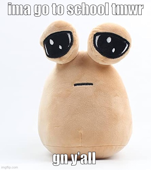 alien poo | ima go to school tmwr; gn y’all | image tagged in alien poo | made w/ Imgflip meme maker
