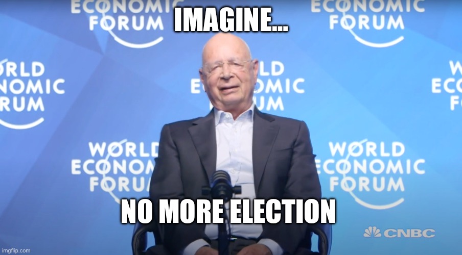 He said this. | IMAGINE…; NO MORE ELECTION | image tagged in klaus schwab,election | made w/ Imgflip meme maker