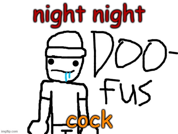 doofus | night night; cock | image tagged in doofus | made w/ Imgflip meme maker