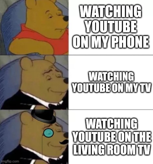 Watching YouTube on the living room TV be hittin' different though | WATCHING YOUTUBE ON MY PHONE; WATCHING YOUTUBE ON MY TV; WATCHING YOUTUBE ON THE LIVING ROOM TV | image tagged in fancy pooh,youtube | made w/ Imgflip meme maker
