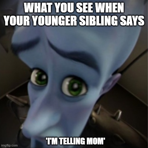 Megamind peeking | WHAT YOU SEE WHEN YOUR YOUNGER SIBLING SAYS; 'I'M TELLING MOM' | image tagged in megamind peeking | made w/ Imgflip meme maker