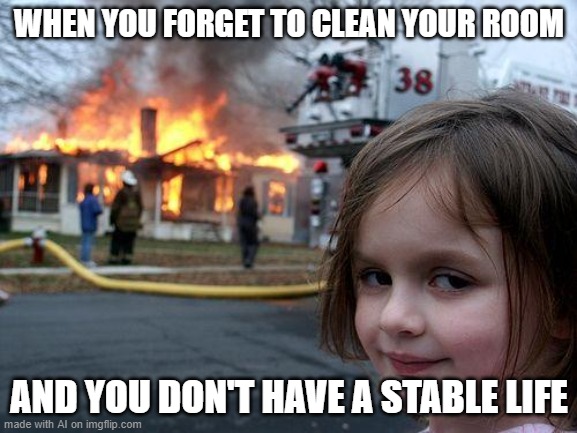 Disaster Girl Meme | WHEN YOU FORGET TO CLEAN YOUR ROOM; AND YOU DON'T HAVE A STABLE LIFE | image tagged in memes,disaster girl | made w/ Imgflip meme maker
