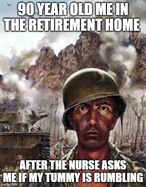 Thousand Yard Stare | 90 YEAR OLD ME IN THE RETIREMENT HOME; AFTER THE NURSE ASKS ME IF MY TUMMY IS RUMBLING | image tagged in thousand yard stare | made w/ Imgflip meme maker