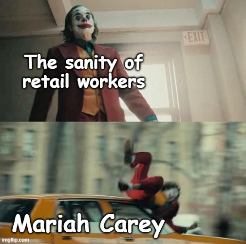 Ahh, December. The worst month to be a retail worker. | The sanity of retail workers; Mariah Carey | image tagged in joaquin phoenix joker car | made w/ Imgflip meme maker