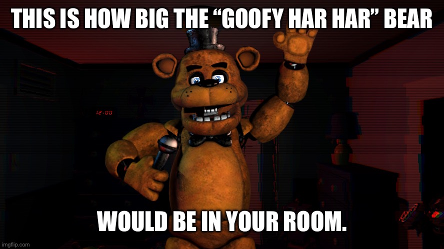 Imagine this in your walls. | THIS IS HOW BIG THE “GOOFY HAR HAR” BEAR; WOULD BE IN YOUR ROOM. | image tagged in fnaf 4 bedroom,fnaf,freddy fazbear,five nights at freddy's,in the walls,size | made w/ Imgflip meme maker
