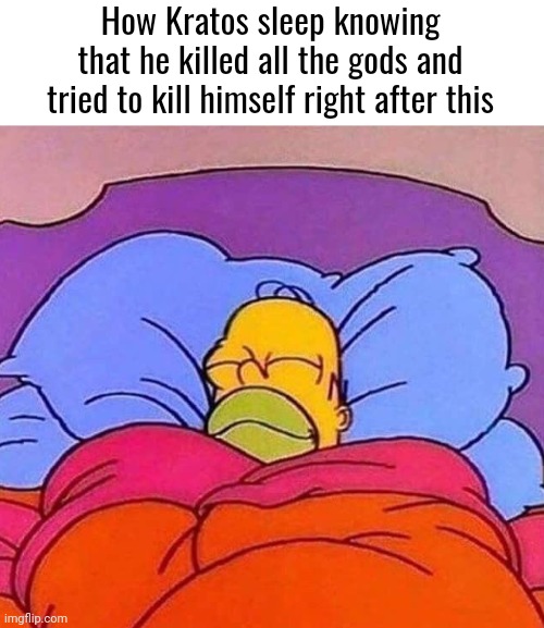 Homer Simpson sleeping peacefully | How Kratos sleep knowing that he killed all the gods and tried to kill himself right after this | image tagged in homer simpson sleeping peacefully | made w/ Imgflip meme maker