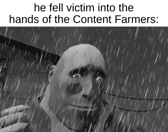 he fell victim into the hands of the Content Farmers: | made w/ Imgflip meme maker