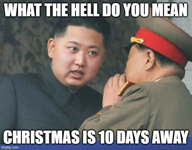 Hungry Kim Jong Un | WHAT THE HELL DO YOU MEAN; CHRISTMAS IS 10 DAYS AWAY | image tagged in hungry kim jong un | made w/ Imgflip meme maker
