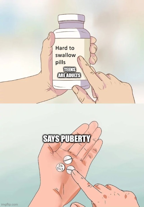 Teen Pill | TEENS ARE ADULTS; SAYS PUBERTY | image tagged in memes,hard to swallow pills | made w/ Imgflip meme maker