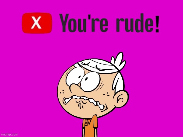 You're Rude! (Lincoln Loud) | image tagged in the loud house,lincoln loud,youtube,deviantart,nickelodeon,scared kid | made w/ Imgflip meme maker