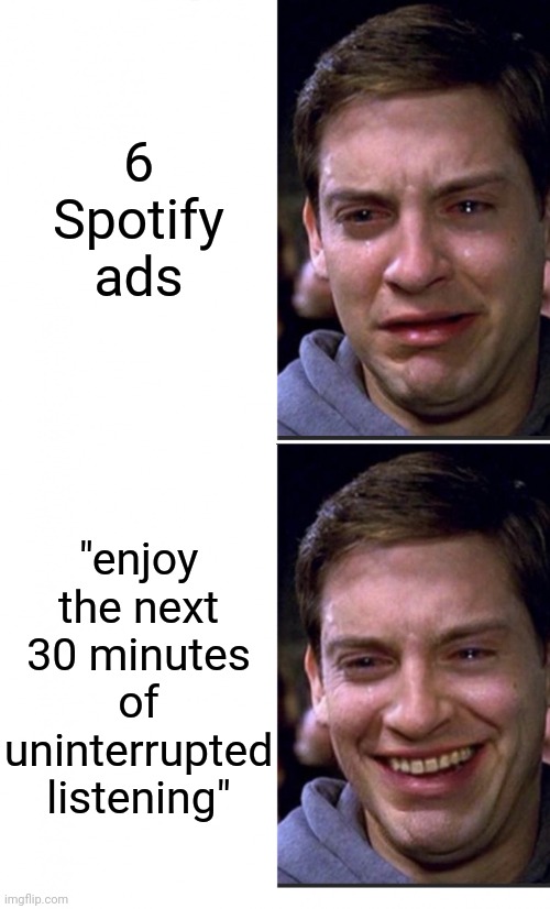 Real | 6 Spotify ads; "enjoy the next 30 minutes of uninterrupted listening" | image tagged in peter parker crying/happy,spotify,ads,music,memes | made w/ Imgflip meme maker