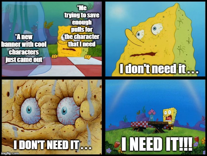 A pain in the arse for F2P players | *Me trying to save enough pulls for the character that I need; *A new banner with cool characters just came out; I don't need it . . . I NEED IT!!! I DON'T NEED IT . . . | image tagged in spongebob i need it | made w/ Imgflip meme maker