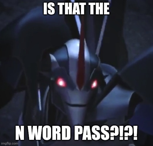 Starscream is racist | IS THAT THE; N WORD PASS?!?! | image tagged in tfp starscream closeup,n word pass | made w/ Imgflip meme maker