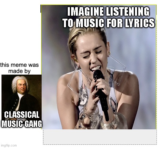 Classical music gang | IMAGINE LISTENING TO MUSIC FOR LYRICS; CLASSICAL MUSIC GANG | image tagged in meme gang | made w/ Imgflip meme maker