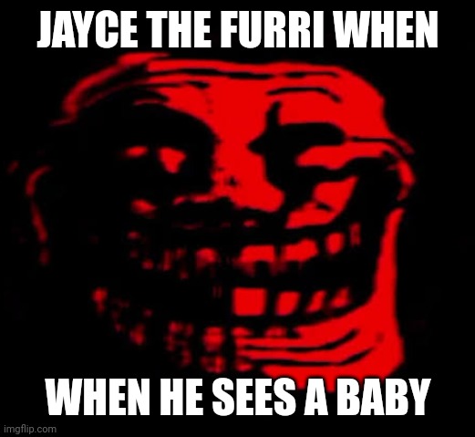 jayce slander | JAYCE THE FURRI WHEN; WHEN HE SEES A BABY | image tagged in tomfoolery,slander,trollge,jayce,furrys,troll | made w/ Imgflip meme maker