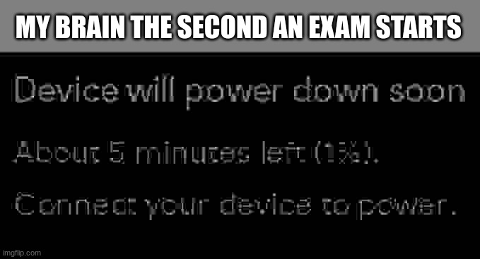 Starting to be a serious problem | MY BRAIN THE SECOND AN EXAM STARTS | image tagged in power down soon | made w/ Imgflip meme maker