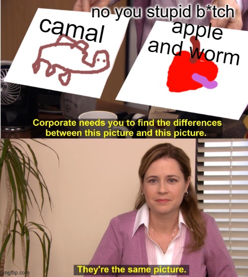 no there not | camal; no you stupid b*tch; apple and worm | image tagged in memes,they're the same picture | made w/ Imgflip meme maker