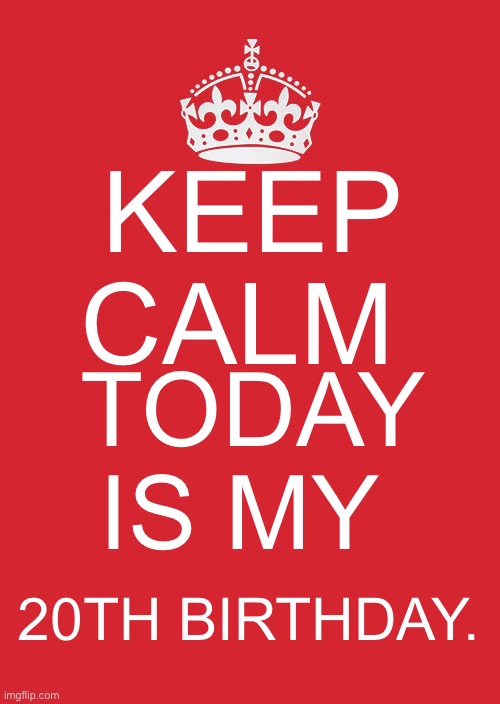 Keep Calm It’s my 20th Birthday | KEEP CALM; TODAY IS MY; 20TH BIRTHDAY. | image tagged in memes,keep calm and carry on red | made w/ Imgflip meme maker