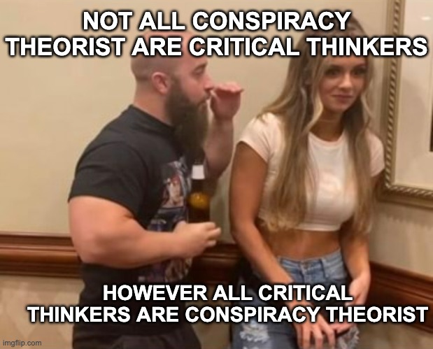 Conspiracy theory and critical thinkers | NOT ALL CONSPIRACY THEORIST ARE CRITICAL THINKERS; HOWEVER ALL CRITICAL THINKERS ARE CONSPIRACY THEORIST | image tagged in drunk guy talking to girl | made w/ Imgflip meme maker