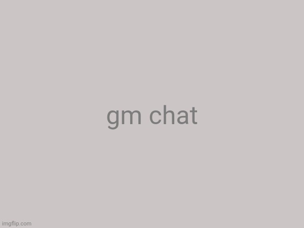 gm | gm chat | image tagged in memes,funny | made w/ Imgflip meme maker