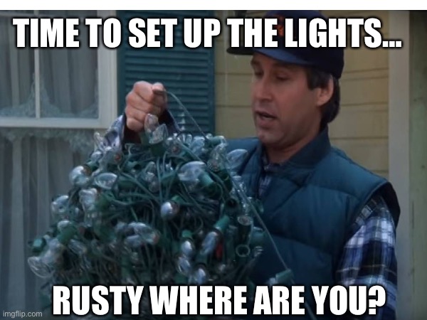 Christmas vacation | TIME TO SET UP THE LIGHTS…; RUSTY WHERE ARE YOU? | image tagged in funny,christmas | made w/ Imgflip meme maker