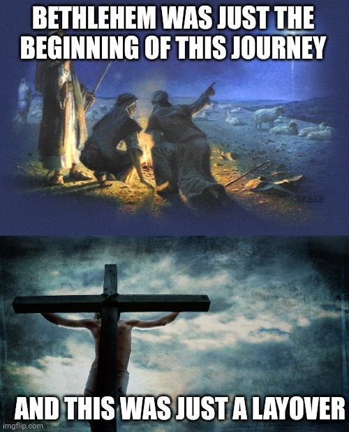 BETHLEHEM WAS JUST THE BEGINNING OF THIS JOURNEY; AND THIS WAS JUST A LAYOVER | image tagged in bethlehem star,jesus on cross | made w/ Imgflip meme maker
