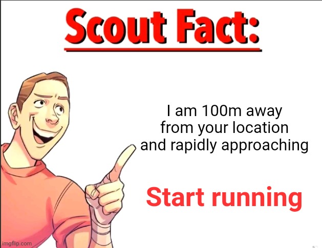 Remade the original meme | I am 100m away from your location and rapidly approaching; Start running | image tagged in scout fact | made w/ Imgflip meme maker